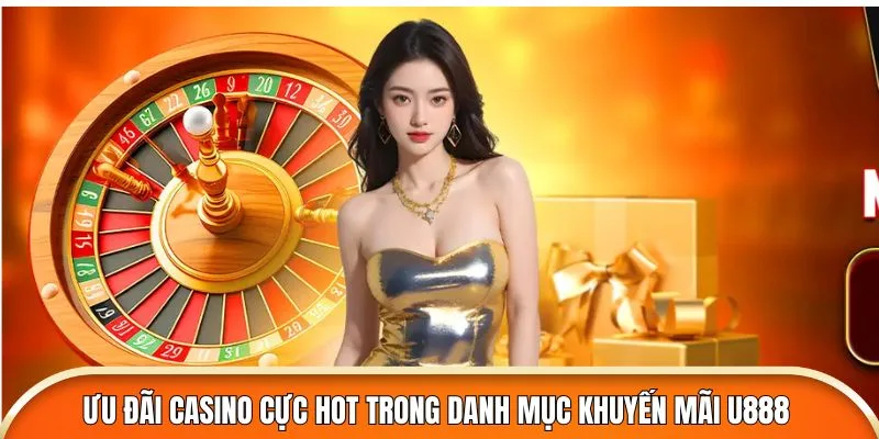 Ưu đãi casino cực chất tại U888